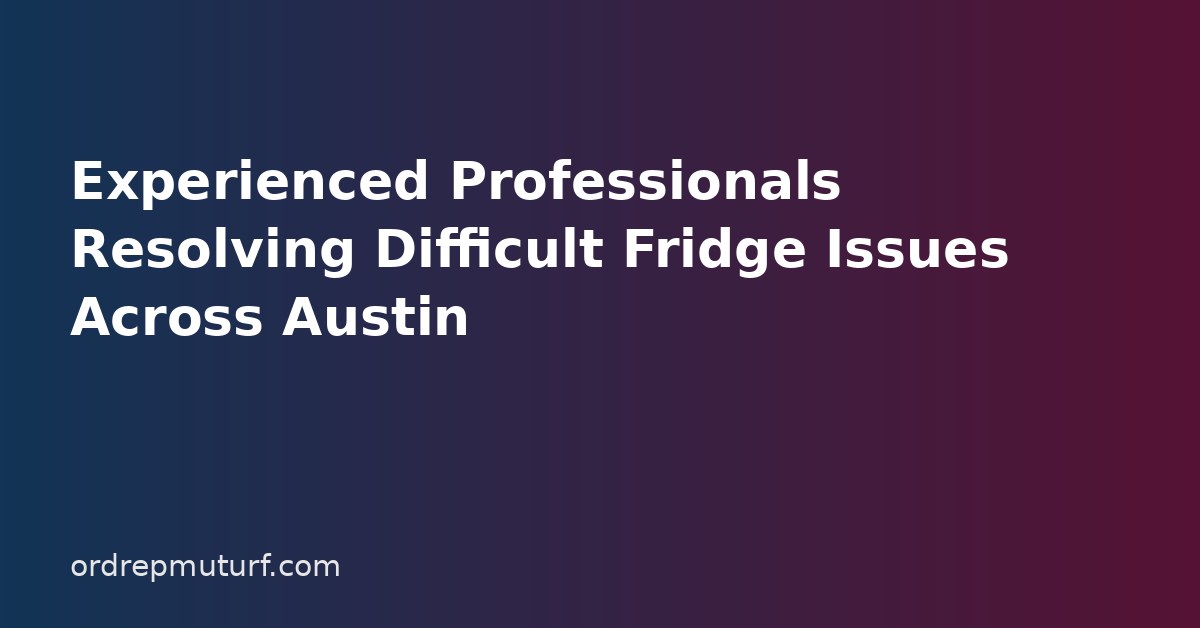 Experienced Professionals Resolving Difficult Fridge Issues Across Austin